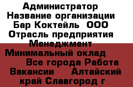 Администратор › Название организации ­ Бар Коктейль, ООО › Отрасль предприятия ­ Менеджмент › Минимальный оклад ­ 30 000 - Все города Работа » Вакансии   . Алтайский край,Славгород г.